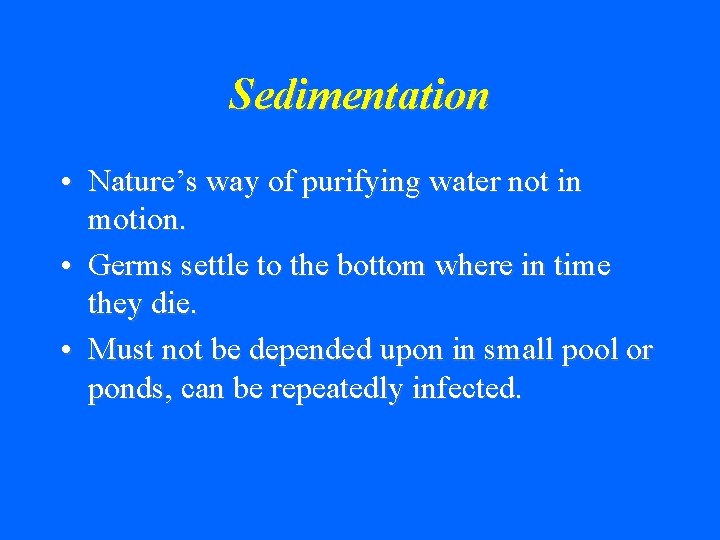 Sedimentation • Nature’s way of purifying water not in motion. • Germs settle to