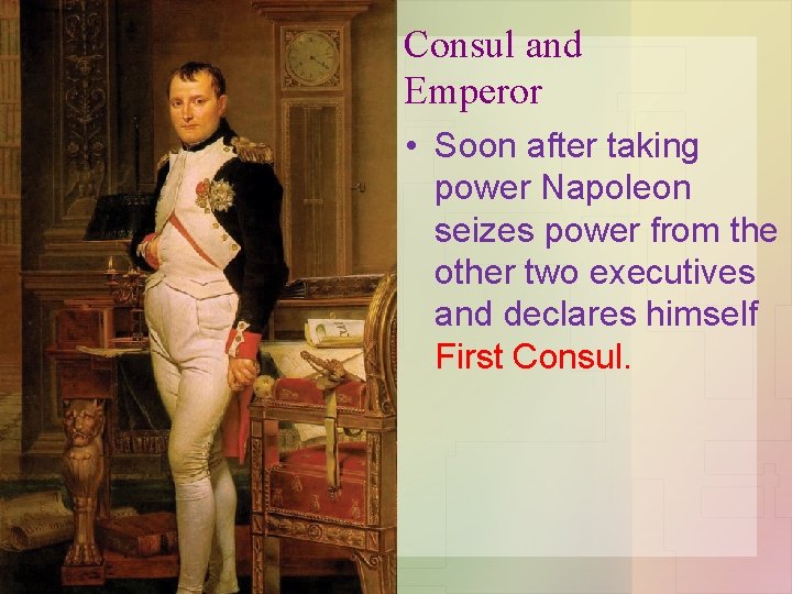 Consul and Emperor • Soon after taking power Napoleon seizes power from the other