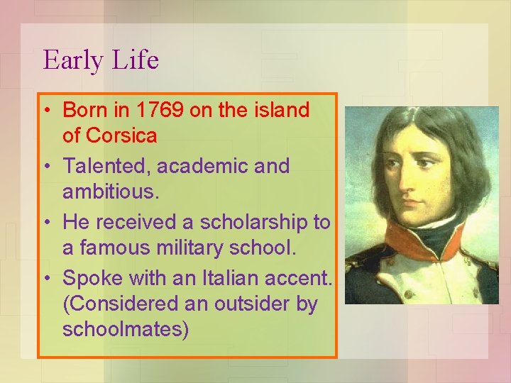 Early Life • Born in 1769 on the island of Corsica • Talented, academic