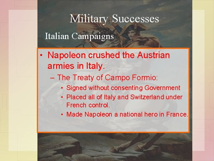 Military Successes Italian Campaigns • Napoleon crushed the Austrian armies in Italy. – The