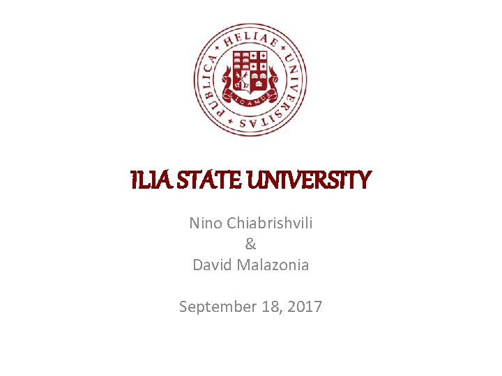 ILIA STATE UNIVERSITY Nino Chiabrishvili & David Malazonia September 18, 2017 