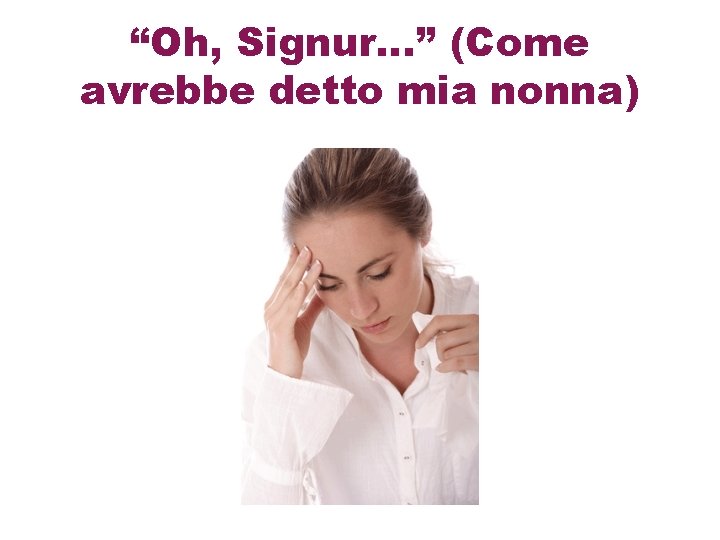 “Oh, Signur…” (Come avrebbe detto mia nonna) 