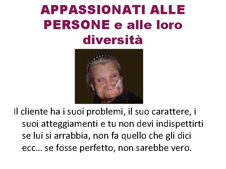 APPASSIONATI ALLE PERSONE e alle loro diversità Il cliente ha i suoi problemi, il