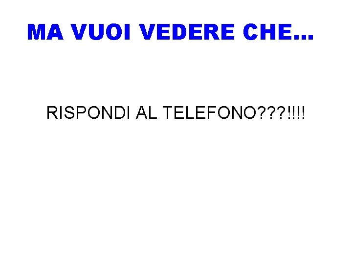 MA VUOI VEDERE CHE… RISPONDI AL TELEFONO? ? ? !!!! 