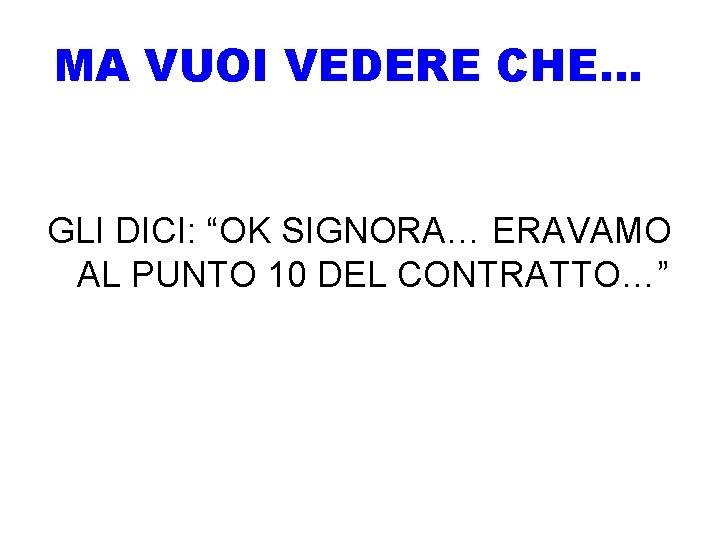 MA VUOI VEDERE CHE… GLI DICI: “OK SIGNORA… ERAVAMO AL PUNTO 10 DEL CONTRATTO…”