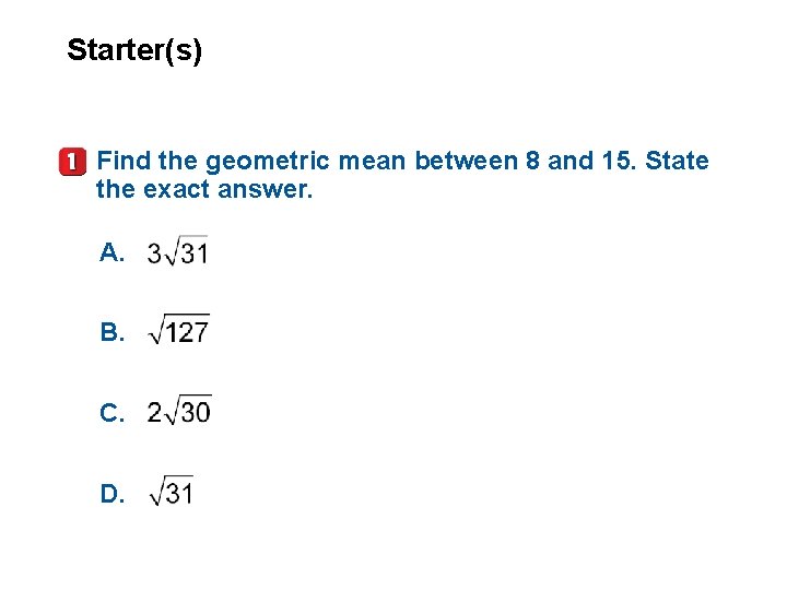 Starter(s) Find the geometric mean between 8 and 15. State the exact answer. A.