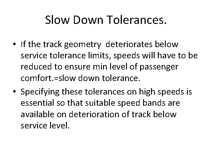 Slow Down Tolerances. • If the track geometry deteriorates below service tolerance limits, speeds