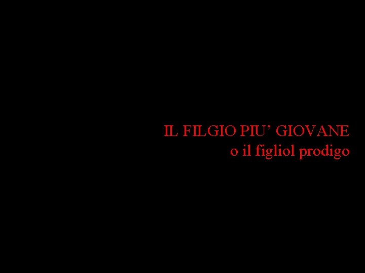 IL FILGIO PIU’ GIOVANE o il figliol prodigo 