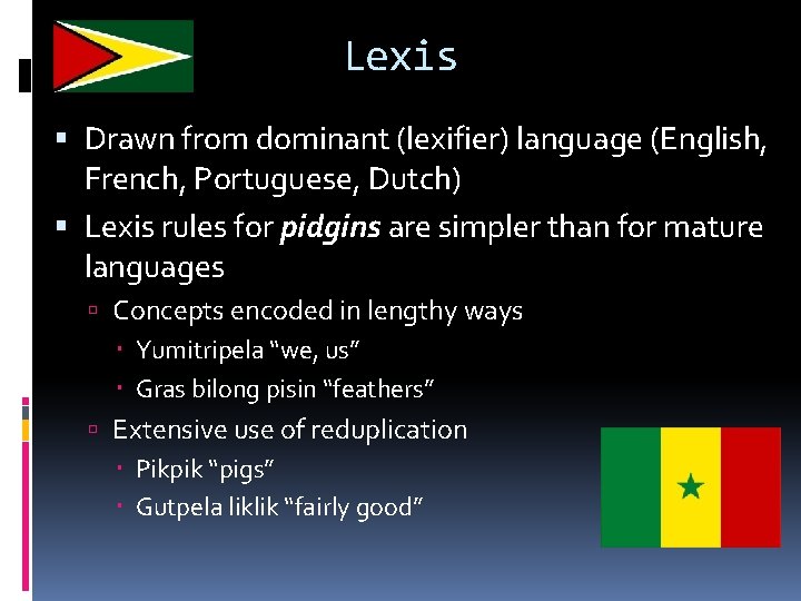 Lexis Drawn from dominant (lexifier) language (English, French, Portuguese, Dutch) Lexis rules for pidgins