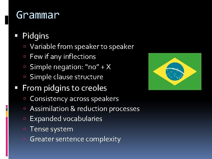 Grammar Pidgins Variable from speaker to speaker Few if any inflections Simple negation: “no”