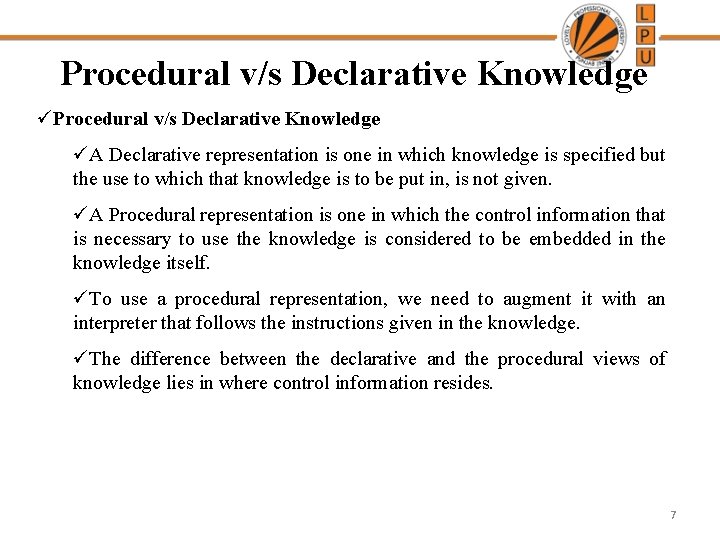 Procedural v/s Declarative Knowledge üA Declarative representation is one in which knowledge is specified