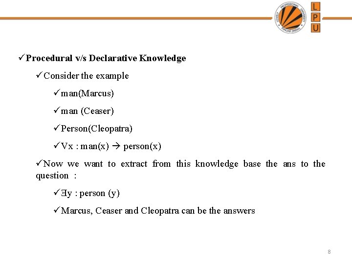 üProcedural v/s Declarative Knowledge üConsider the example üman(Marcus) üman (Ceaser) üPerson(Cleopatra) üVx : man(x)
