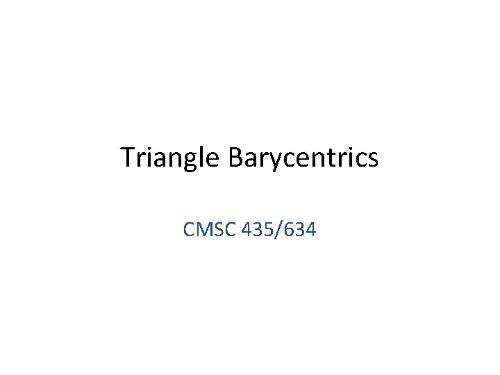 Triangle Barycentrics CMSC 435/634 