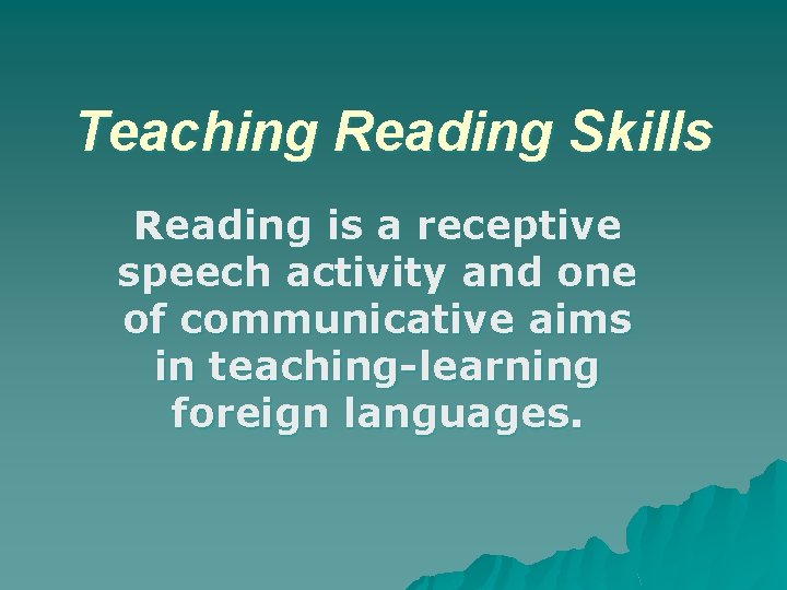 Teaching Reading Skills Reading is a receptive speech activity and one of communicative aims