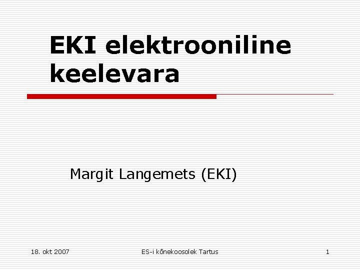 EKI elektrooniline keelevara Margit Langemets (EKI) 18. okt 2007 ES-i kõnekoosolek Tartus 1 