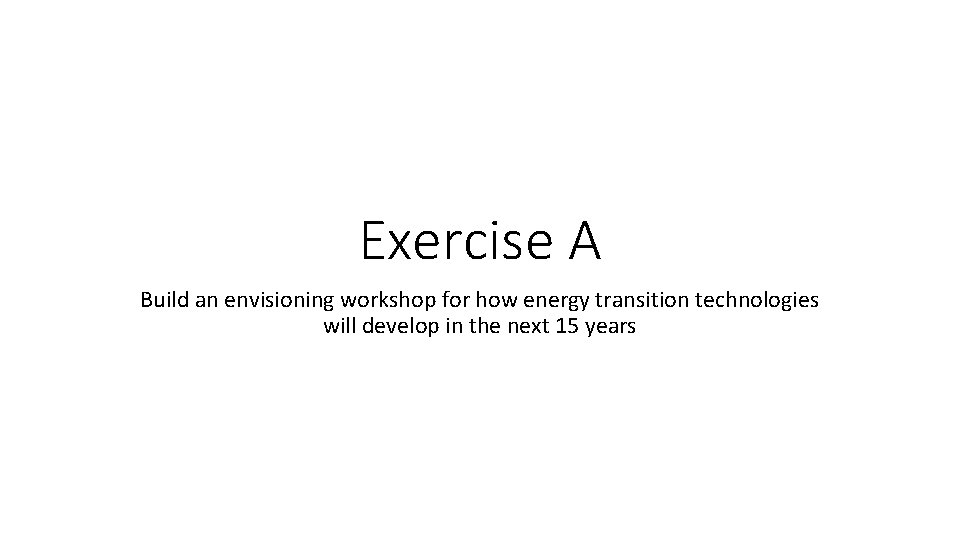 Exercise A Build an envisioning workshop for how energy transition technologies will develop in