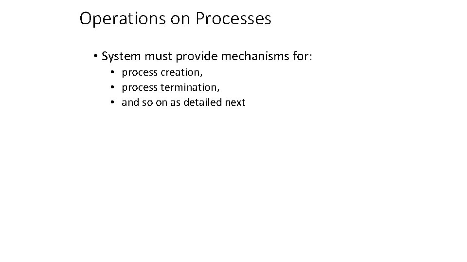 Operations on Processes • System must provide mechanisms for: • process creation, • process