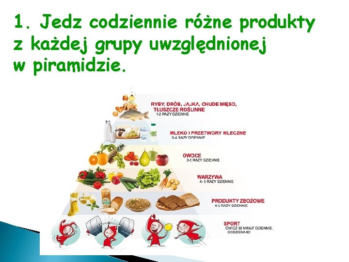 1. Jedz codziennie różne produkty z każdej grupy uwzględnionej w piramidzie. 