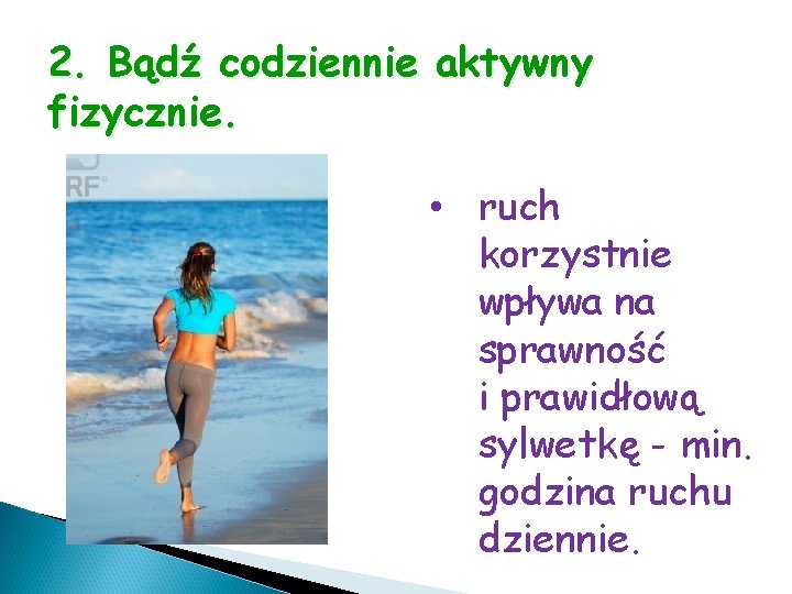 2. Bądź codziennie aktywny fizycznie. • ruch korzystnie wpływa na sprawność i prawidłową sylwetkę