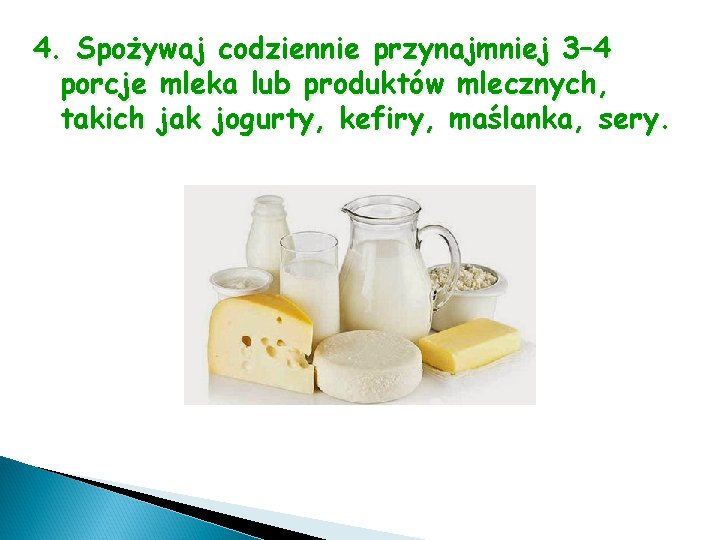 4. Spożywaj codziennie przynajmniej 3– 4 porcje mleka lub produktów mlecznych, takich jak jogurty,
