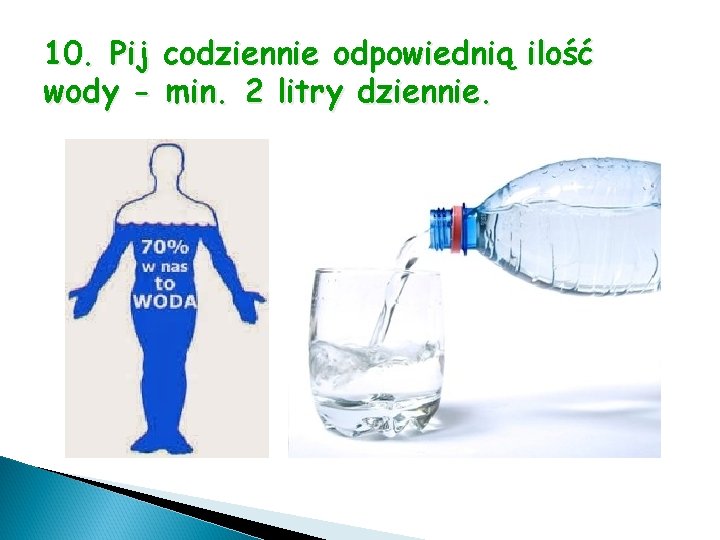 10. Pij codziennie odpowiednią ilość wody - min. 2 litry dziennie. 