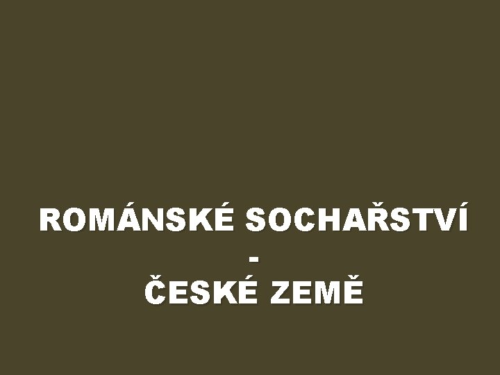 ROMÁNSKÉ SOCHAŘSTVÍ ČESKÉ ZEMĚ 