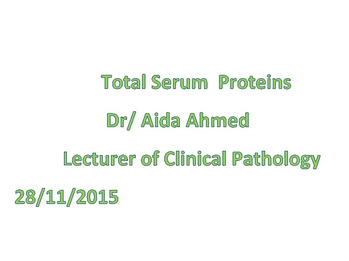 Total Serum Proteins Dr/ Aida Ahmed Lecturer of Clinical Pathology 28/11/2015 