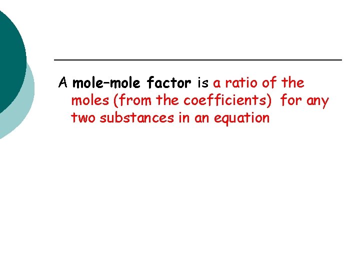 A mole–mole factor is a ratio of the moles (from the coefficients) for any