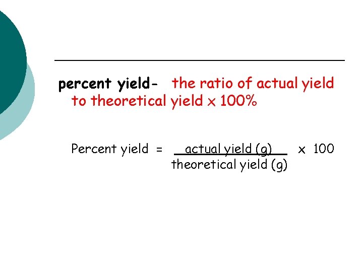percent yield- the ratio of actual yield to theoretical yield x 100% Percent yield