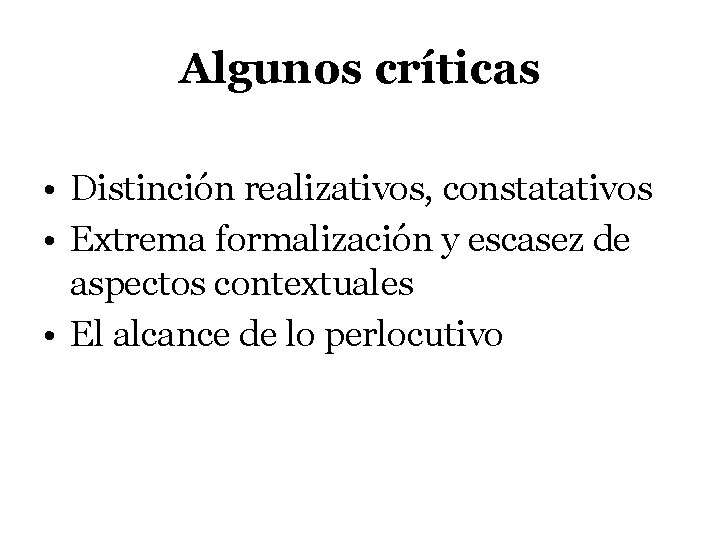 Algunos críticas • Distinción realizativos, constatativos • Extrema formalización y escasez de aspectos contextuales