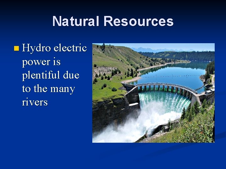 Natural Resources n Hydro electric power is plentiful due to the many rivers 