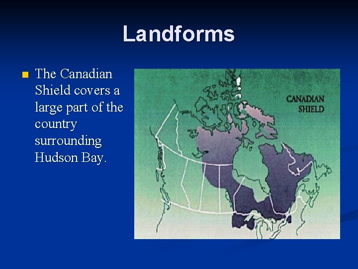 Landforms n The Canadian Shield covers a large part of the country surrounding Hudson