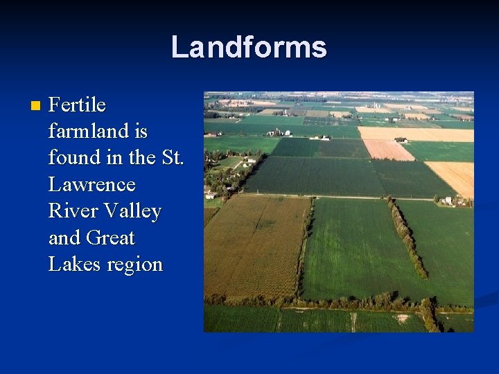 Landforms n Fertile farmland is found in the St. Lawrence River Valley and Great