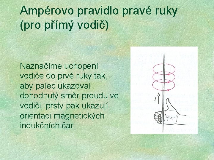 Ampérovo pravidlo pravé ruky (pro přímý vodič) Naznačíme uchopení vodiče do prvé ruky tak, Ampérovo pravidlo pravé ruky (pro přímý vodič) Naznačíme uchopení vodiče do prvé ruky tak,