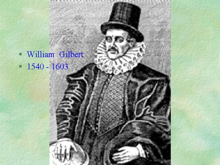 § William Gilbert § 1540 - 1603 § William Gilbert § 1540 - 1603