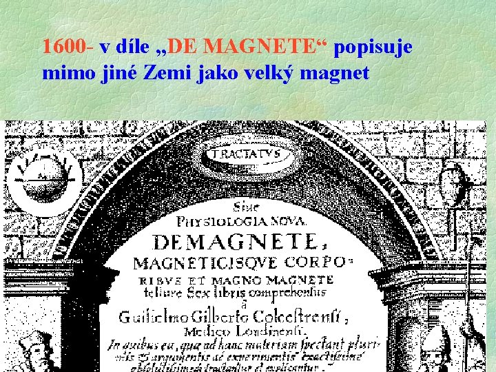 1600 - v díle „DE MAGNETE“ popisuje mimo jiné Zemi jako velký magnet 1600 - v díle „DE MAGNETE“ popisuje mimo jiné Zemi jako velký magnet