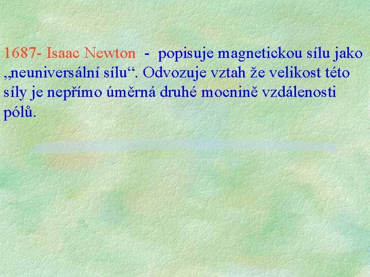 1687 - Isaac Newton - popisuje magnetickou sílu jako „neuniversální sílu“. Odvozuje vztah že 1687 - Isaac Newton - popisuje magnetickou sílu jako „neuniversální sílu“. Odvozuje vztah že