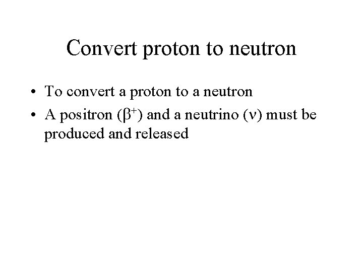 Convert proton to neutron • To convert a proton to a neutron • A
