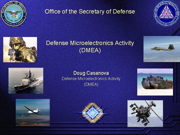 Office of the Secretary of Defense Microelectronics Activity (DMEA) Doug Casanova Defense Microelectronics Activity