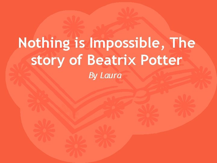 Nothing is Impossible, The story of Beatrix Potter By Laura 