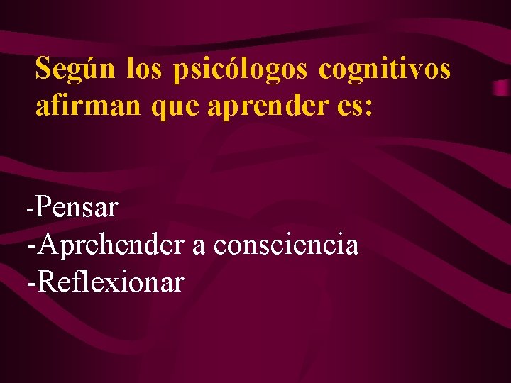 Según los psicólogos cognitivos afirman que aprender es: -Pensar -Aprehender a consciencia -Reflexionar 