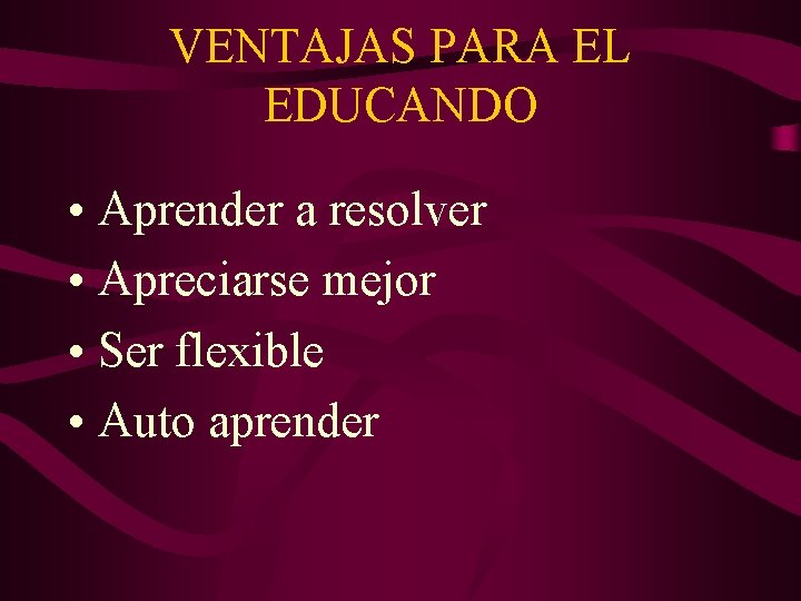 VENTAJAS PARA EL EDUCANDO • Aprender a resolver • Apreciarse mejor • Ser flexible