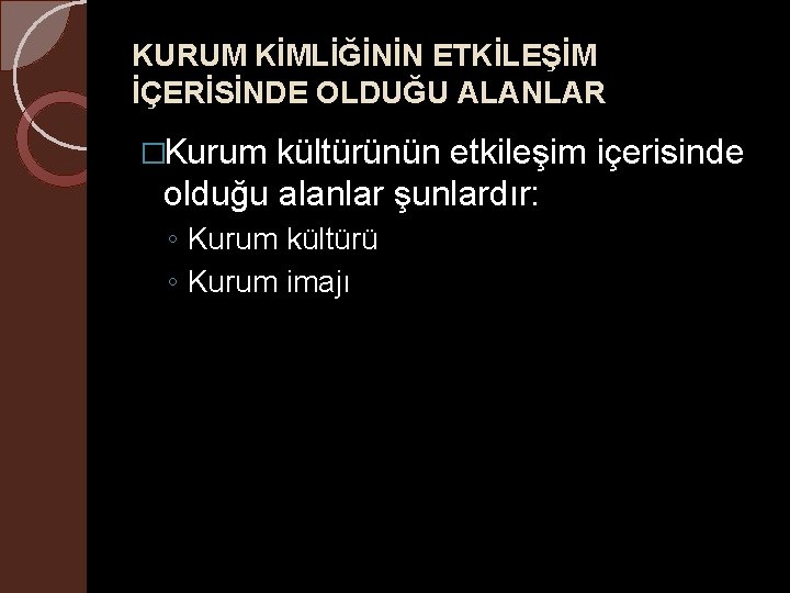 KURUM KİMLİĞİNİN ETKİLEŞİM İÇERİSİNDE OLDUĞU ALANLAR �Kurum kültürünün etkileşim içerisinde olduğu alanlar şunlardır: ◦