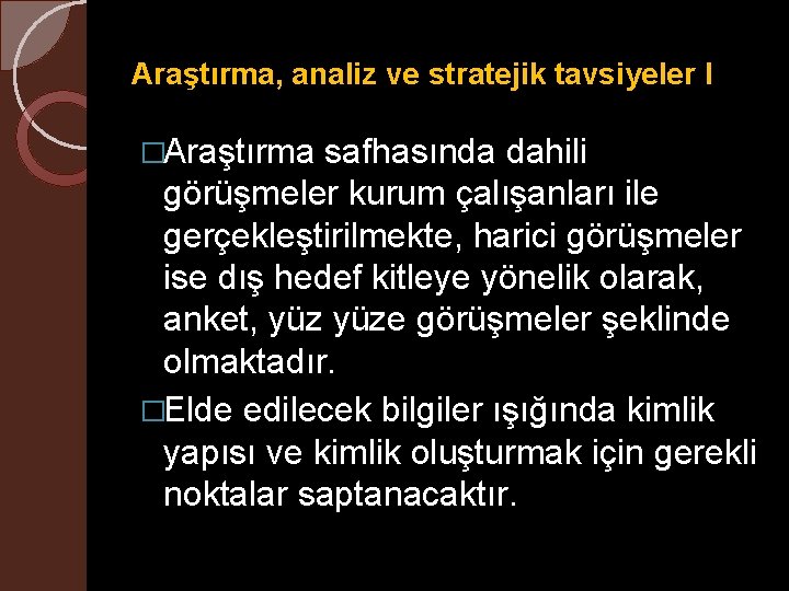 Araştırma, analiz ve stratejik tavsiyeler I �Araştırma safhasında dahili görüşmeler kurum çalışanları ile gerçekleştirilmekte,