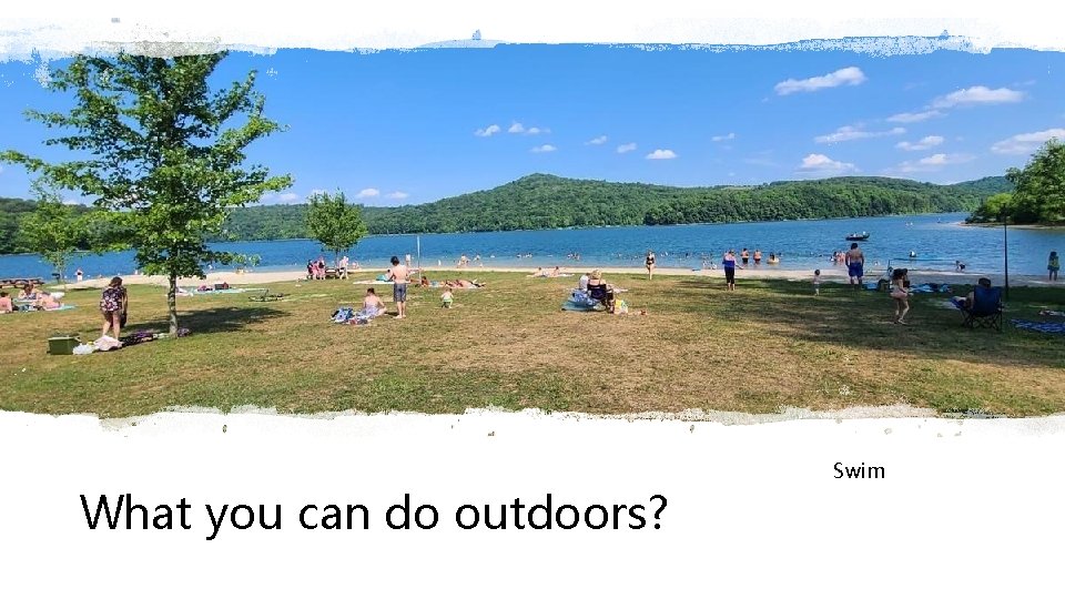 What you can do outdoors? Swim 