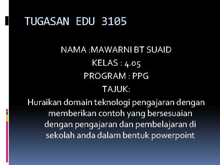 TUGASAN EDU 3105 NAMA : MAWARNI BT SUAID KELAS : 4. 05 PROGRAM :