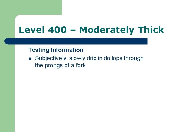 Level 400 – Moderately Thick Testing Information l Subjectively, slowly drip in dollops through