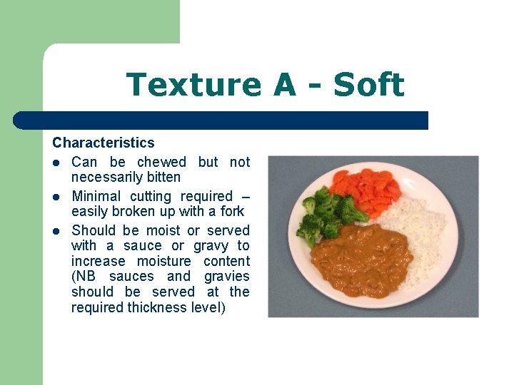 Texture A - Soft Characteristics l Can be chewed but not necessarily bitten l