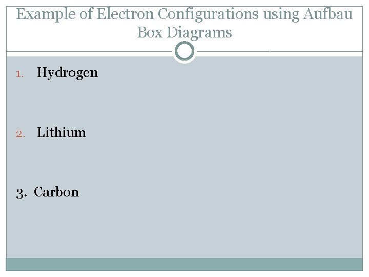 Example of Electron Configurations using Aufbau Box Diagrams 1. Hydrogen 2. Lithium 3. Carbon
