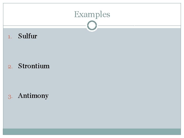 Examples 1. Sulfur 2. Strontium 3. Antimony 